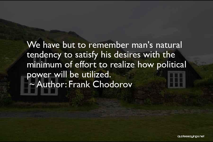 Frank Chodorov Quotes: We Have But To Remember Man's Natural Tendency To Satisfy His Desires With The Minimum Of Effort To Realize How