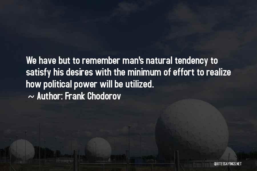 Frank Chodorov Quotes: We Have But To Remember Man's Natural Tendency To Satisfy His Desires With The Minimum Of Effort To Realize How