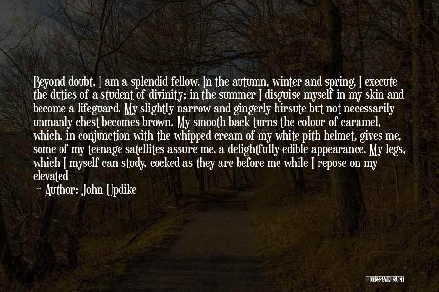 John Updike Quotes: Beyond Doubt, I Am A Splendid Fellow. In The Autumn, Winter And Spring, I Execute The Duties Of A Student