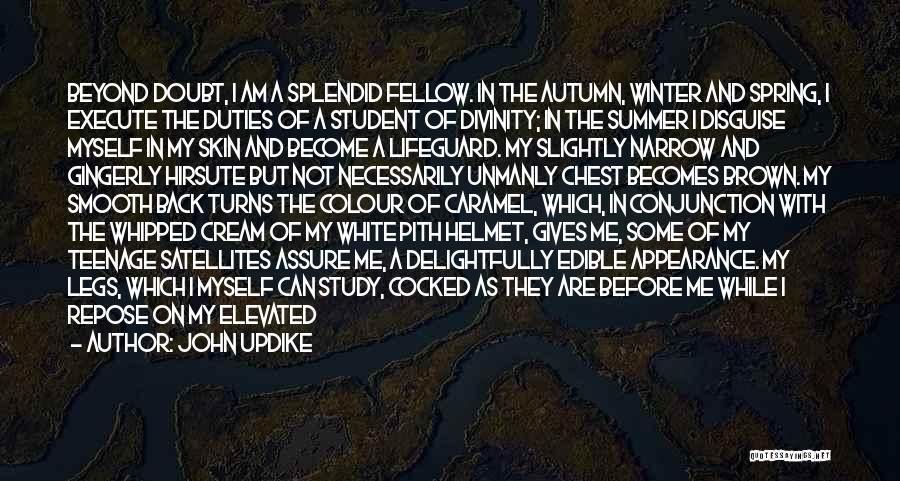 John Updike Quotes: Beyond Doubt, I Am A Splendid Fellow. In The Autumn, Winter And Spring, I Execute The Duties Of A Student