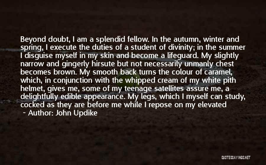 John Updike Quotes: Beyond Doubt, I Am A Splendid Fellow. In The Autumn, Winter And Spring, I Execute The Duties Of A Student