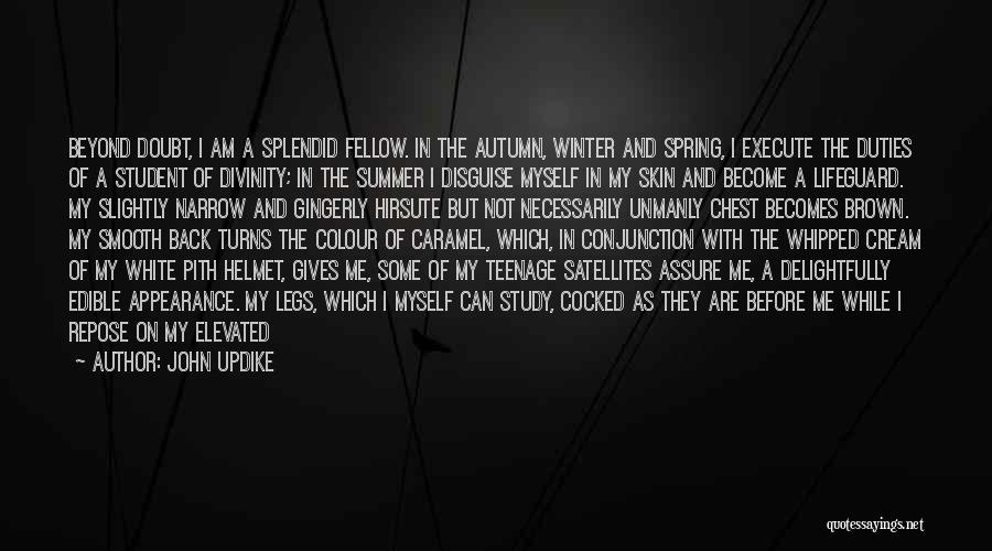 John Updike Quotes: Beyond Doubt, I Am A Splendid Fellow. In The Autumn, Winter And Spring, I Execute The Duties Of A Student