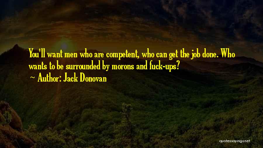Jack Donovan Quotes: You'll Want Men Who Are Competent, Who Can Get The Job Done. Who Wants To Be Surrounded By Morons And