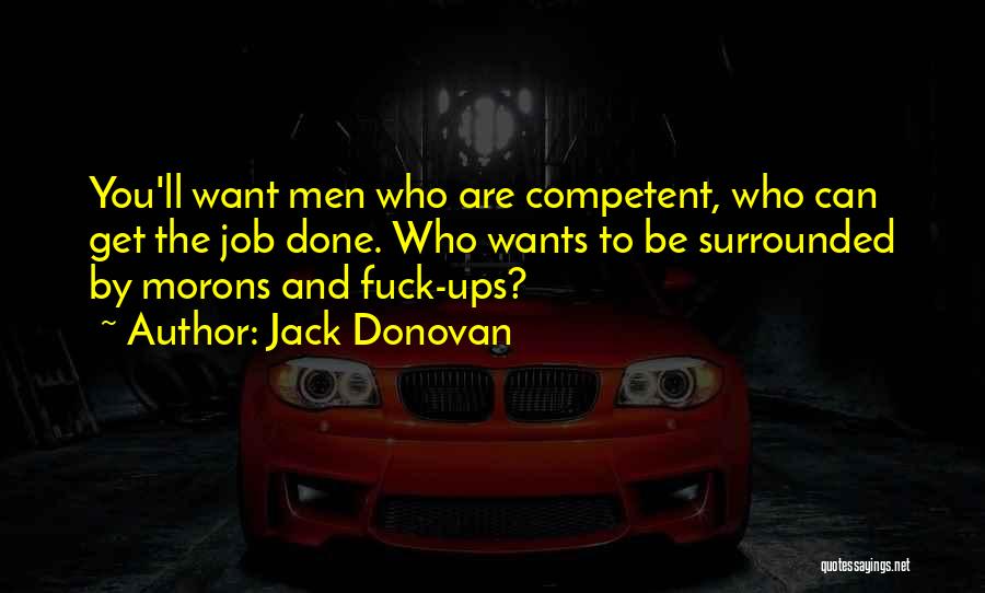 Jack Donovan Quotes: You'll Want Men Who Are Competent, Who Can Get The Job Done. Who Wants To Be Surrounded By Morons And