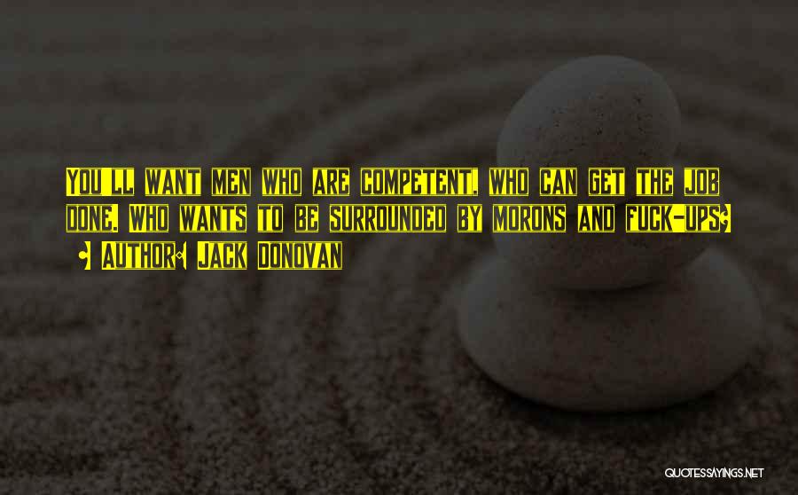 Jack Donovan Quotes: You'll Want Men Who Are Competent, Who Can Get The Job Done. Who Wants To Be Surrounded By Morons And