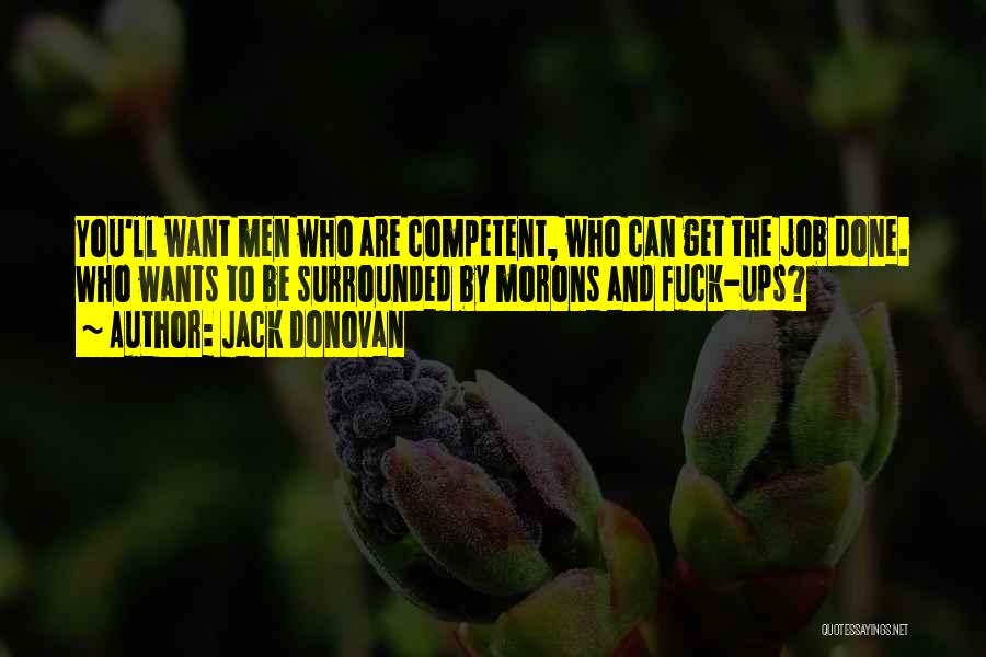 Jack Donovan Quotes: You'll Want Men Who Are Competent, Who Can Get The Job Done. Who Wants To Be Surrounded By Morons And