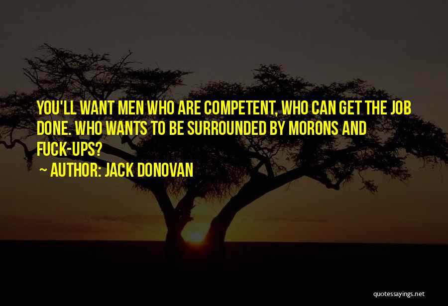 Jack Donovan Quotes: You'll Want Men Who Are Competent, Who Can Get The Job Done. Who Wants To Be Surrounded By Morons And