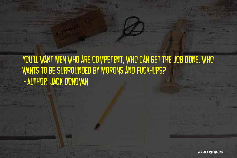 Jack Donovan Quotes: You'll Want Men Who Are Competent, Who Can Get The Job Done. Who Wants To Be Surrounded By Morons And