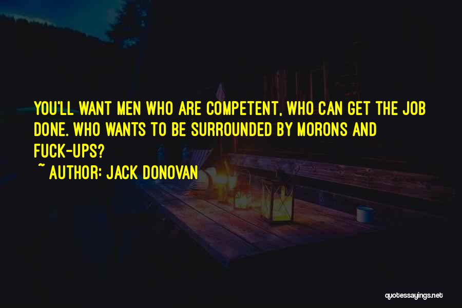 Jack Donovan Quotes: You'll Want Men Who Are Competent, Who Can Get The Job Done. Who Wants To Be Surrounded By Morons And