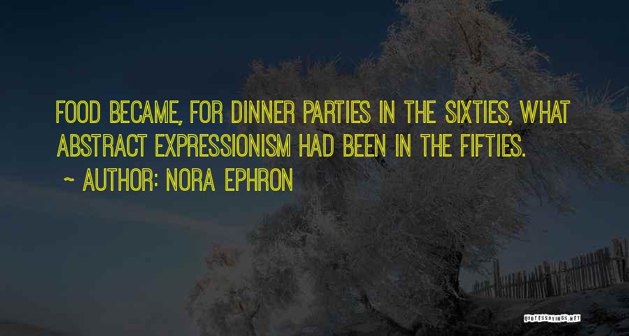 Nora Ephron Quotes: Food Became, For Dinner Parties In The Sixties, What Abstract Expressionism Had Been In The Fifties.