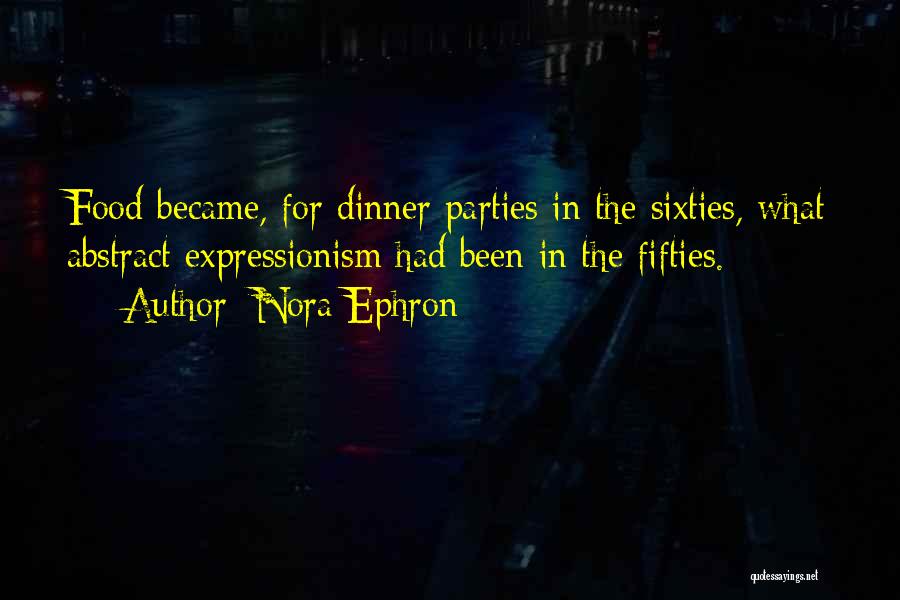 Nora Ephron Quotes: Food Became, For Dinner Parties In The Sixties, What Abstract Expressionism Had Been In The Fifties.