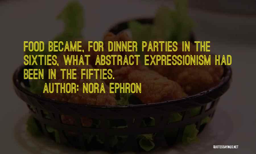 Nora Ephron Quotes: Food Became, For Dinner Parties In The Sixties, What Abstract Expressionism Had Been In The Fifties.
