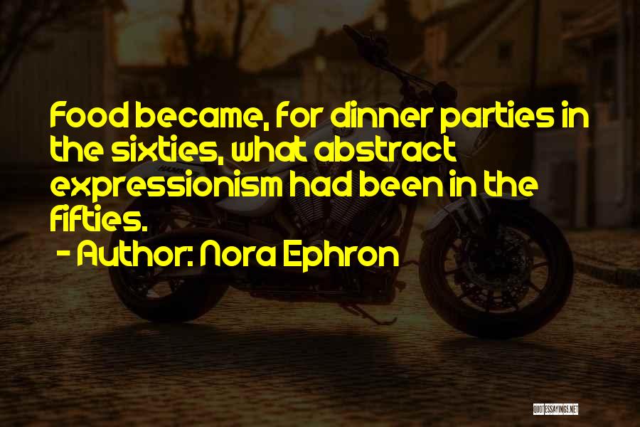 Nora Ephron Quotes: Food Became, For Dinner Parties In The Sixties, What Abstract Expressionism Had Been In The Fifties.