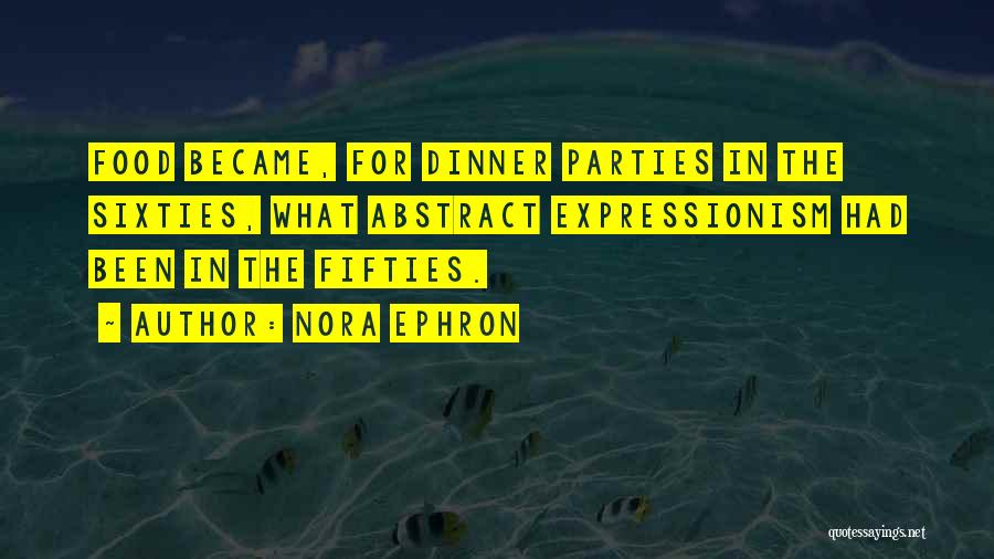 Nora Ephron Quotes: Food Became, For Dinner Parties In The Sixties, What Abstract Expressionism Had Been In The Fifties.