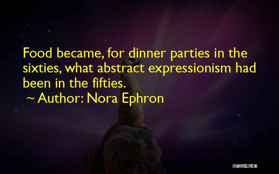 Nora Ephron Quotes: Food Became, For Dinner Parties In The Sixties, What Abstract Expressionism Had Been In The Fifties.