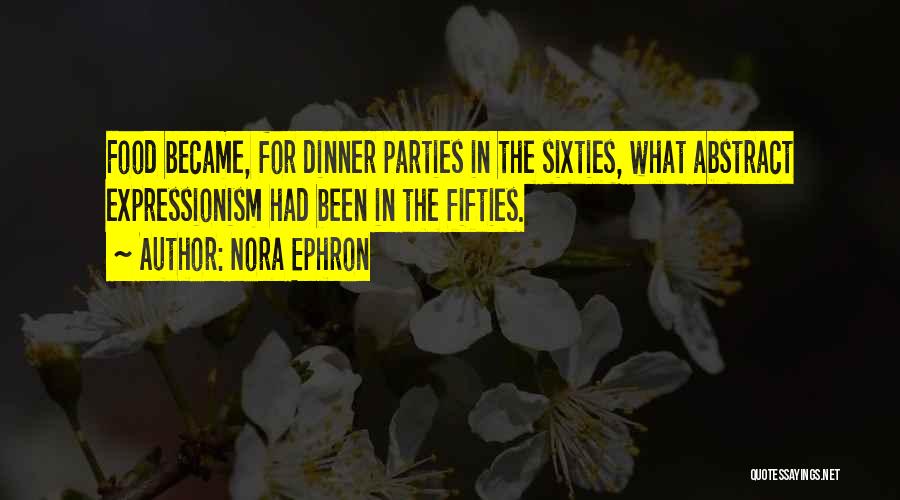 Nora Ephron Quotes: Food Became, For Dinner Parties In The Sixties, What Abstract Expressionism Had Been In The Fifties.