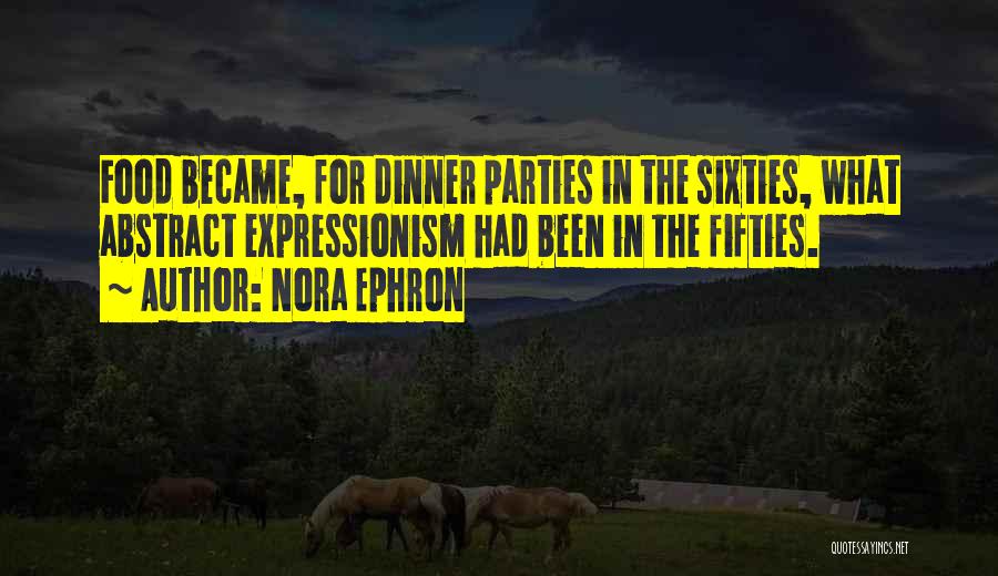 Nora Ephron Quotes: Food Became, For Dinner Parties In The Sixties, What Abstract Expressionism Had Been In The Fifties.