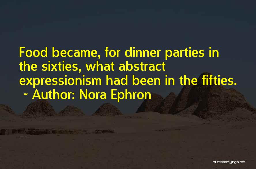 Nora Ephron Quotes: Food Became, For Dinner Parties In The Sixties, What Abstract Expressionism Had Been In The Fifties.