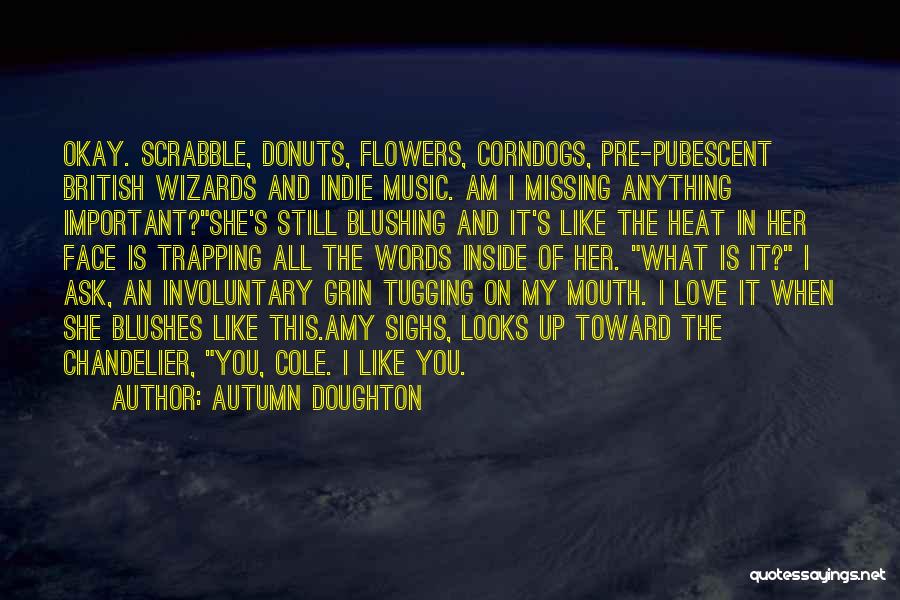 Autumn Doughton Quotes: Okay. Scrabble, Donuts, Flowers, Corndogs, Pre-pubescent British Wizards And Indie Music. Am I Missing Anything Important?she's Still Blushing And It's