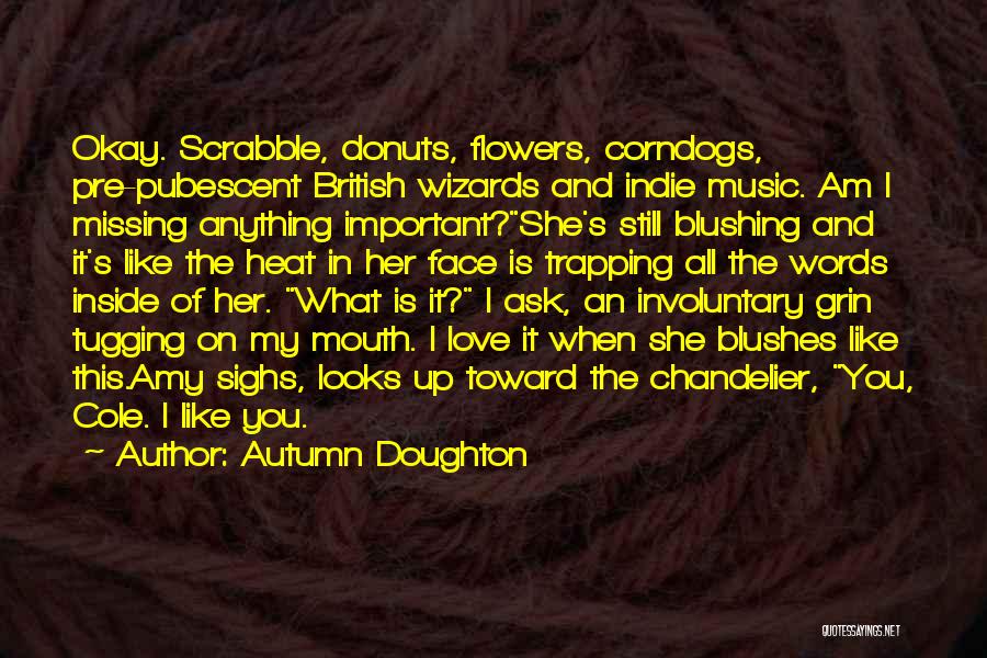 Autumn Doughton Quotes: Okay. Scrabble, Donuts, Flowers, Corndogs, Pre-pubescent British Wizards And Indie Music. Am I Missing Anything Important?she's Still Blushing And It's