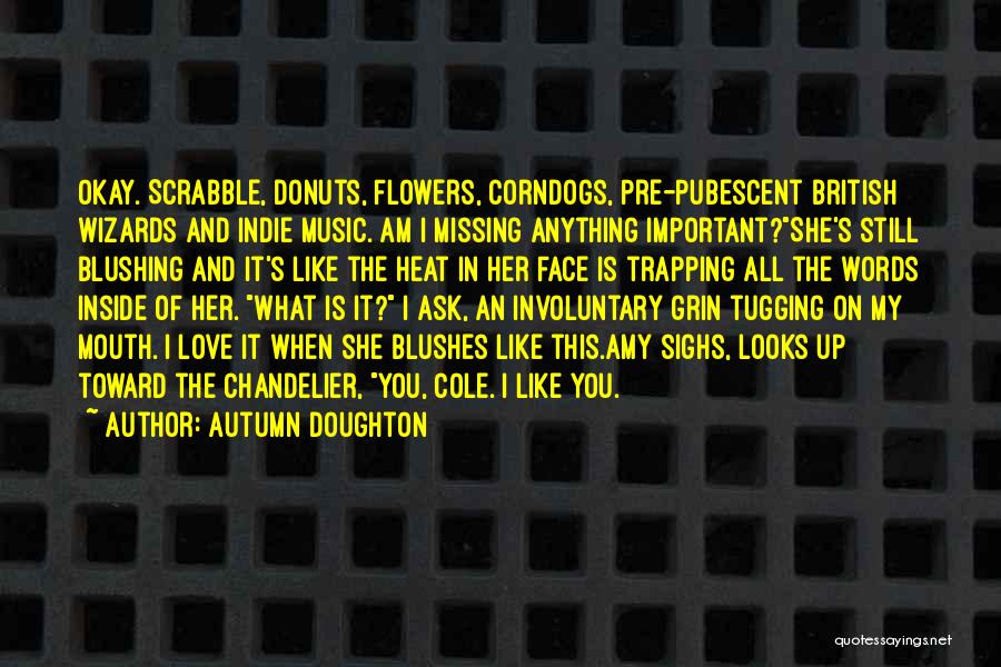 Autumn Doughton Quotes: Okay. Scrabble, Donuts, Flowers, Corndogs, Pre-pubescent British Wizards And Indie Music. Am I Missing Anything Important?she's Still Blushing And It's