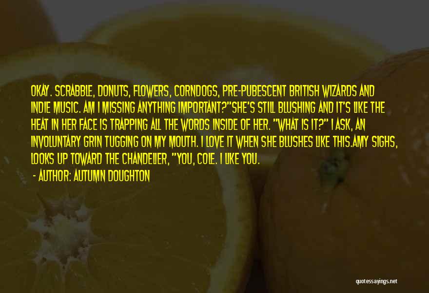 Autumn Doughton Quotes: Okay. Scrabble, Donuts, Flowers, Corndogs, Pre-pubescent British Wizards And Indie Music. Am I Missing Anything Important?she's Still Blushing And It's