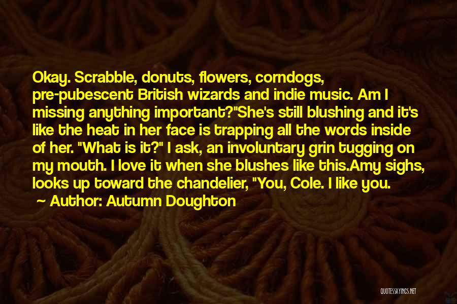 Autumn Doughton Quotes: Okay. Scrabble, Donuts, Flowers, Corndogs, Pre-pubescent British Wizards And Indie Music. Am I Missing Anything Important?she's Still Blushing And It's