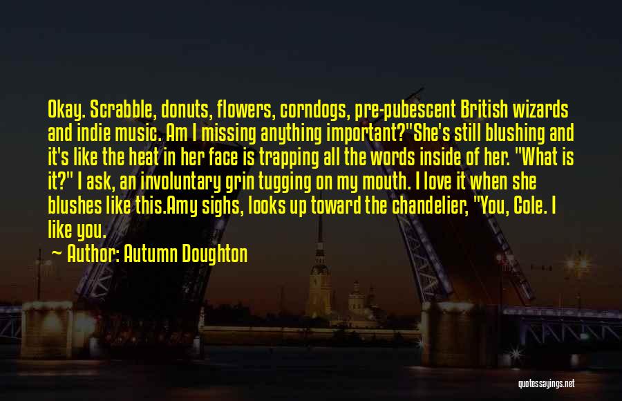 Autumn Doughton Quotes: Okay. Scrabble, Donuts, Flowers, Corndogs, Pre-pubescent British Wizards And Indie Music. Am I Missing Anything Important?she's Still Blushing And It's