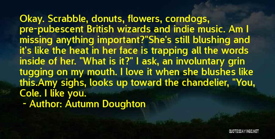 Autumn Doughton Quotes: Okay. Scrabble, Donuts, Flowers, Corndogs, Pre-pubescent British Wizards And Indie Music. Am I Missing Anything Important?she's Still Blushing And It's