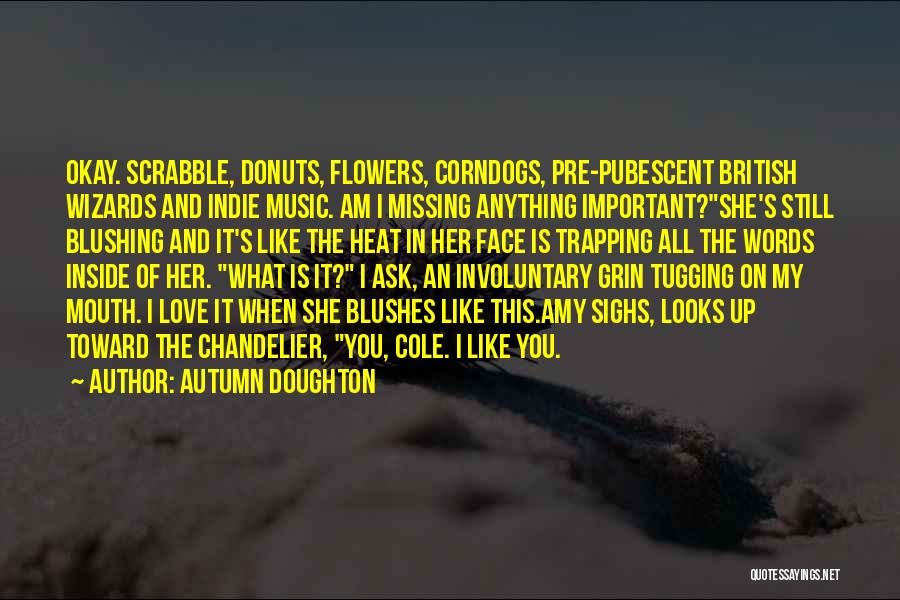 Autumn Doughton Quotes: Okay. Scrabble, Donuts, Flowers, Corndogs, Pre-pubescent British Wizards And Indie Music. Am I Missing Anything Important?she's Still Blushing And It's