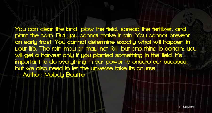 Melody Beattie Quotes: You Can Clear The Land, Plow The Field, Spread The Fertilizer, And Plant The Corn. But You Cannot Make It