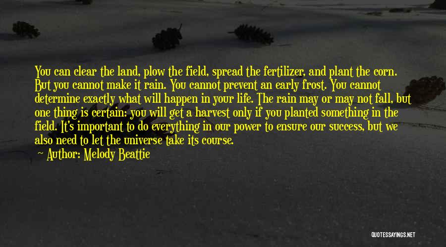 Melody Beattie Quotes: You Can Clear The Land, Plow The Field, Spread The Fertilizer, And Plant The Corn. But You Cannot Make It