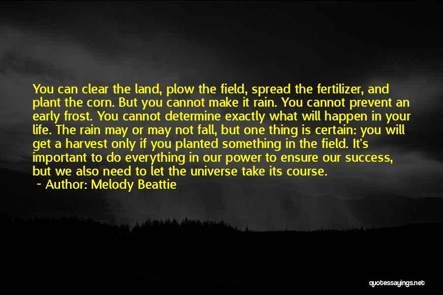 Melody Beattie Quotes: You Can Clear The Land, Plow The Field, Spread The Fertilizer, And Plant The Corn. But You Cannot Make It