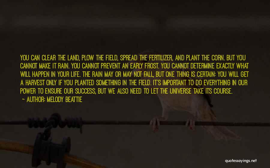 Melody Beattie Quotes: You Can Clear The Land, Plow The Field, Spread The Fertilizer, And Plant The Corn. But You Cannot Make It