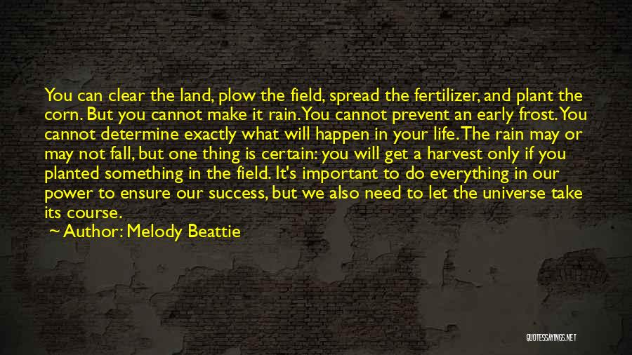 Melody Beattie Quotes: You Can Clear The Land, Plow The Field, Spread The Fertilizer, And Plant The Corn. But You Cannot Make It