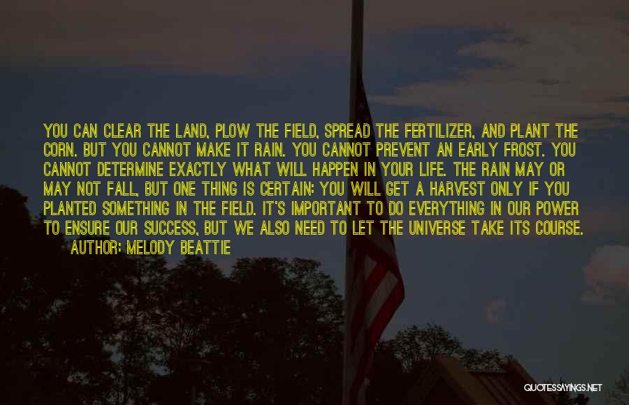 Melody Beattie Quotes: You Can Clear The Land, Plow The Field, Spread The Fertilizer, And Plant The Corn. But You Cannot Make It