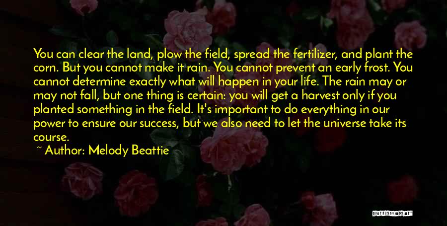 Melody Beattie Quotes: You Can Clear The Land, Plow The Field, Spread The Fertilizer, And Plant The Corn. But You Cannot Make It