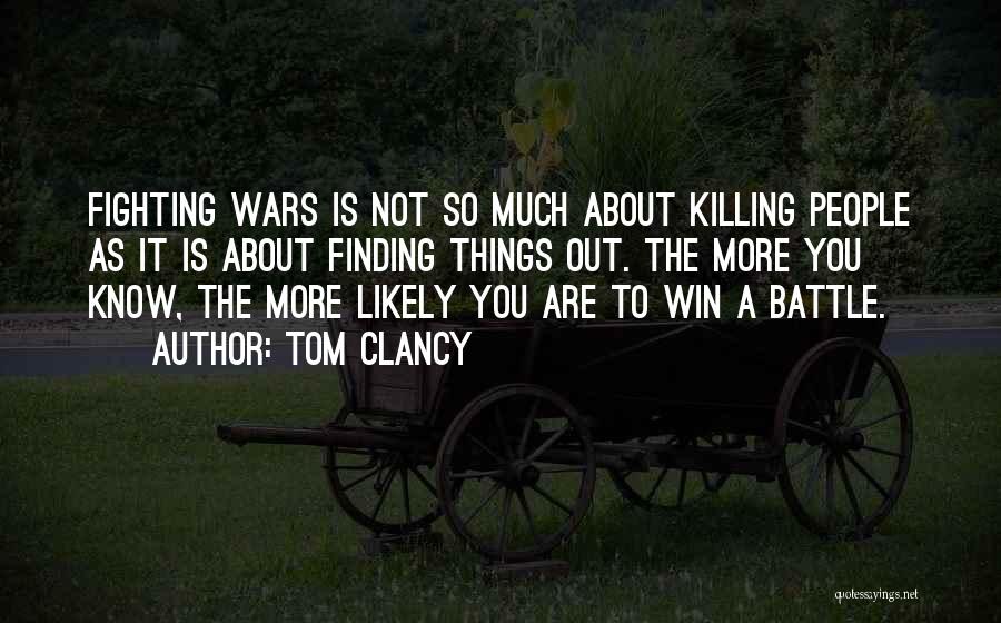 Tom Clancy Quotes: Fighting Wars Is Not So Much About Killing People As It Is About Finding Things Out. The More You Know,