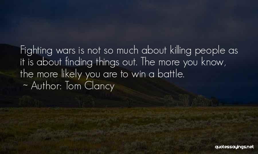 Tom Clancy Quotes: Fighting Wars Is Not So Much About Killing People As It Is About Finding Things Out. The More You Know,