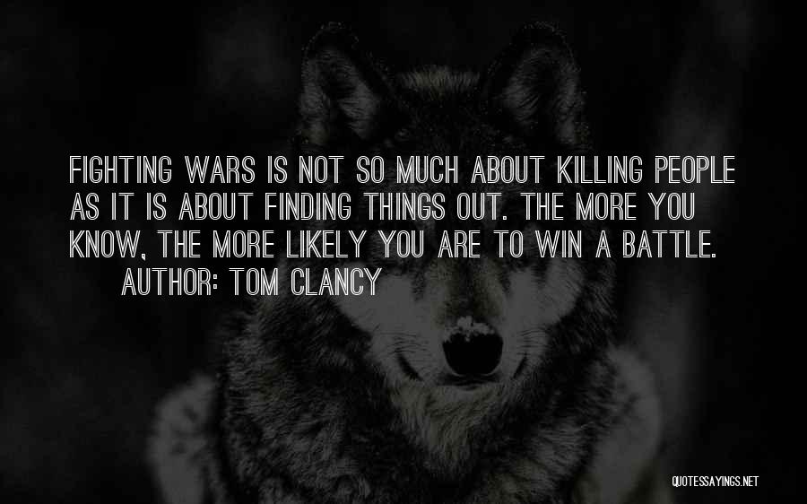 Tom Clancy Quotes: Fighting Wars Is Not So Much About Killing People As It Is About Finding Things Out. The More You Know,