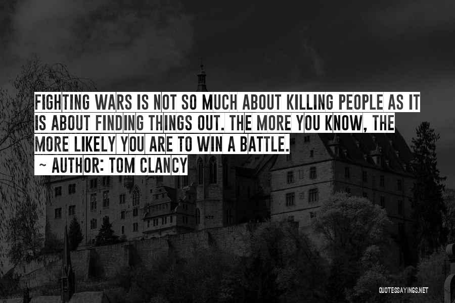 Tom Clancy Quotes: Fighting Wars Is Not So Much About Killing People As It Is About Finding Things Out. The More You Know,