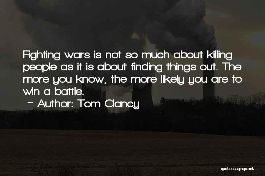 Tom Clancy Quotes: Fighting Wars Is Not So Much About Killing People As It Is About Finding Things Out. The More You Know,
