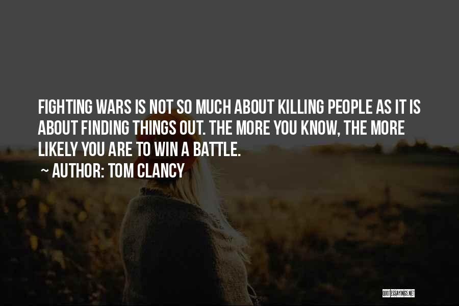 Tom Clancy Quotes: Fighting Wars Is Not So Much About Killing People As It Is About Finding Things Out. The More You Know,