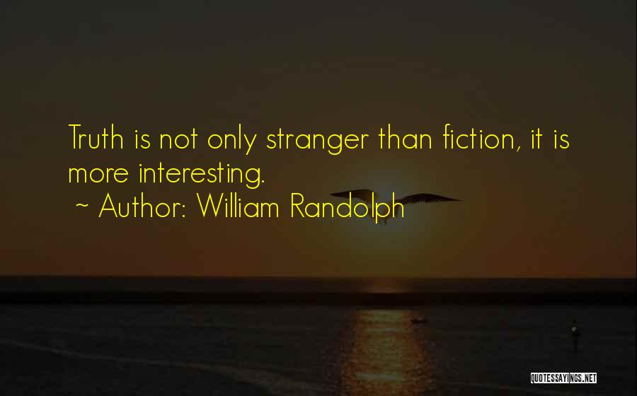 William Randolph Quotes: Truth Is Not Only Stranger Than Fiction, It Is More Interesting.
