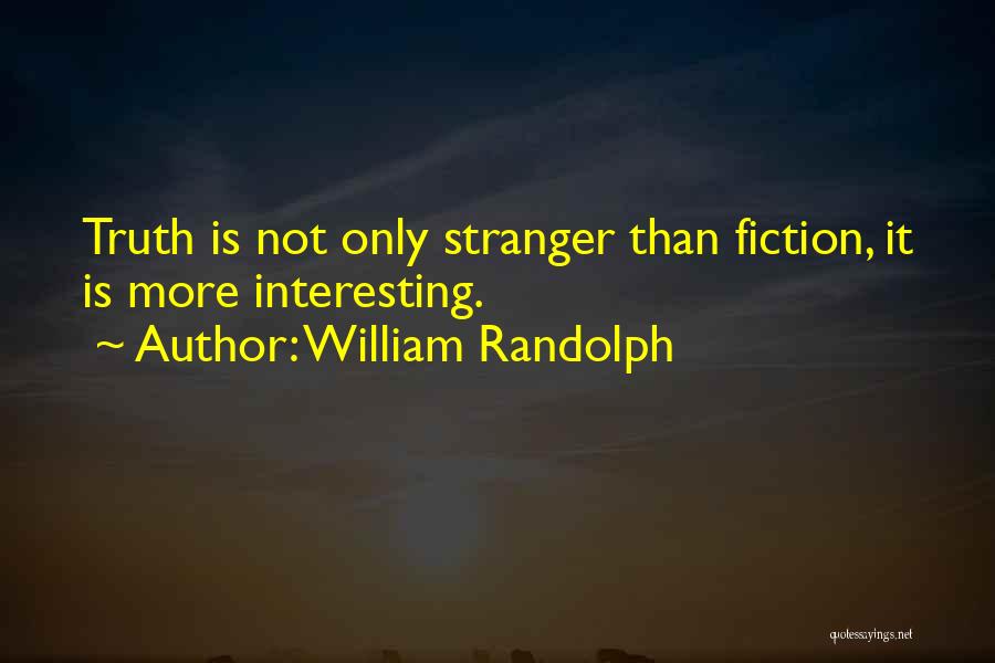 William Randolph Quotes: Truth Is Not Only Stranger Than Fiction, It Is More Interesting.