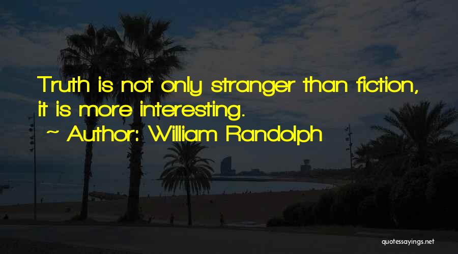 William Randolph Quotes: Truth Is Not Only Stranger Than Fiction, It Is More Interesting.