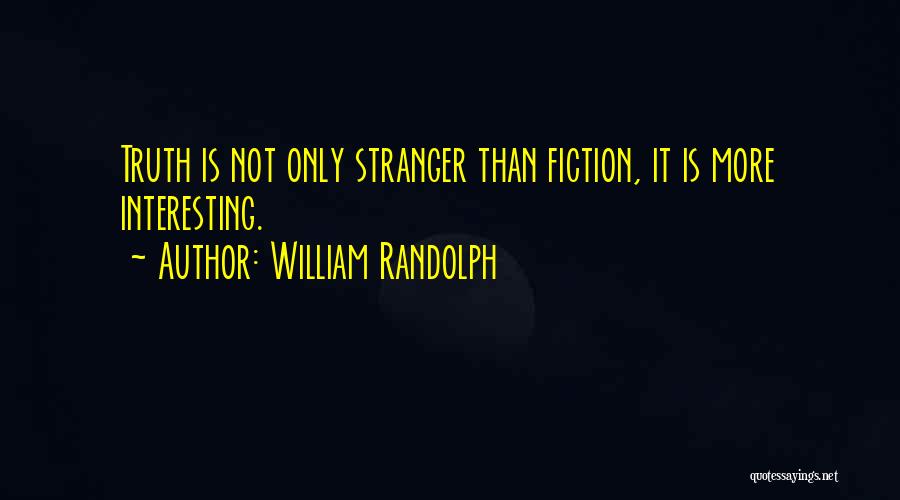 William Randolph Quotes: Truth Is Not Only Stranger Than Fiction, It Is More Interesting.