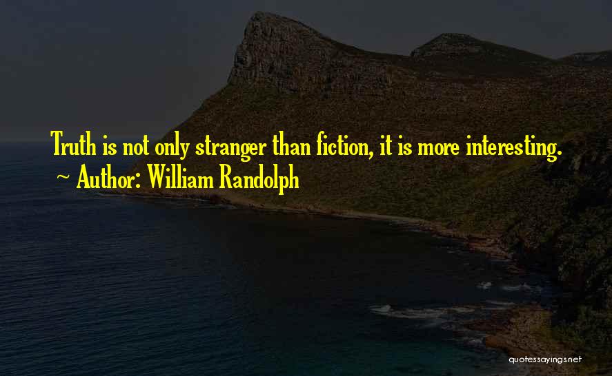 William Randolph Quotes: Truth Is Not Only Stranger Than Fiction, It Is More Interesting.