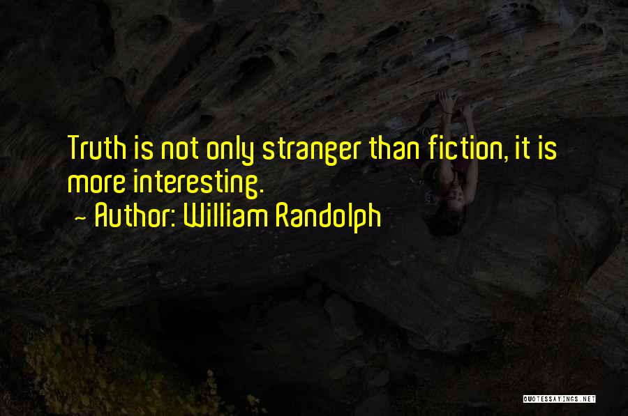 William Randolph Quotes: Truth Is Not Only Stranger Than Fiction, It Is More Interesting.