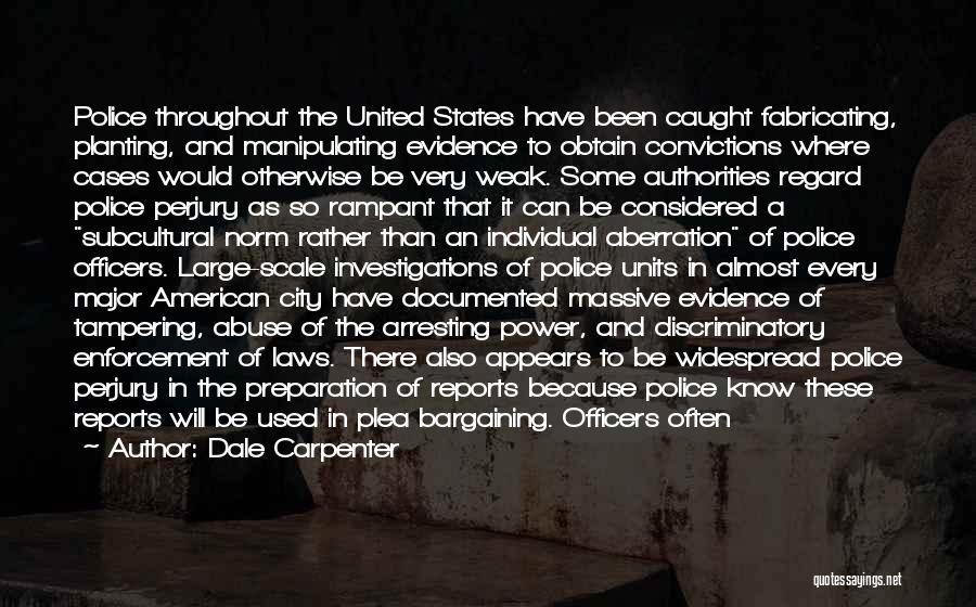 Dale Carpenter Quotes: Police Throughout The United States Have Been Caught Fabricating, Planting, And Manipulating Evidence To Obtain Convictions Where Cases Would Otherwise